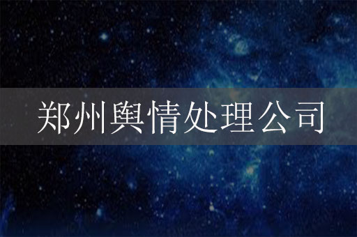 鄭州輿情處理公司：如何幫助企業(yè)應對危機